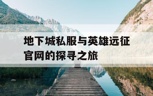 地下城私服与英雄远征官网的探寻之旅