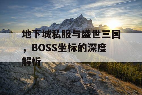 地下城私服与盛世三国，BOSS坐标的深度解析