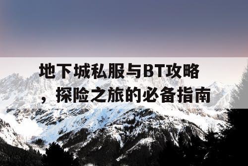 地下城私服与BT攻略，探险之旅的必备指南