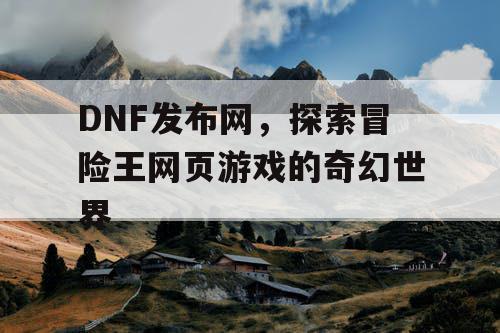 DNF发布网，探索冒险王网页游戏的奇幻世界