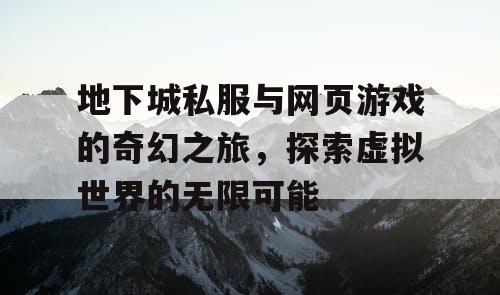 地下城私服与网页游戏的奇幻之旅，探索虚拟世界的无限可能