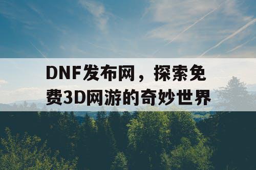 DNF发布网，探索免费3D网游的奇妙世界