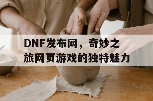 DNF发布网，奇妙之旅网页游戏的独特魅力