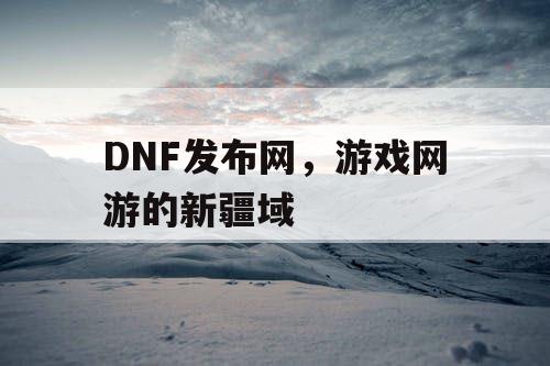 DNF发布网，游戏网游的新疆域