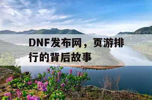 DNF发布网，页游排行的背后故事