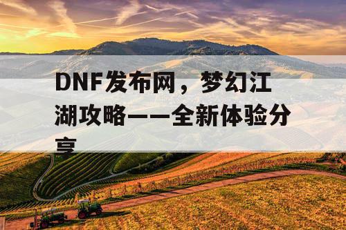 DNF发布网，梦幻江湖攻略——全新体验分享