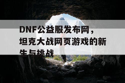 DNF公益服发布网，坦克大战网页游戏的新生与挑战