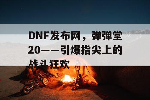 DNF发布网，弹弹堂20——引爆指尖上的战斗狂欢