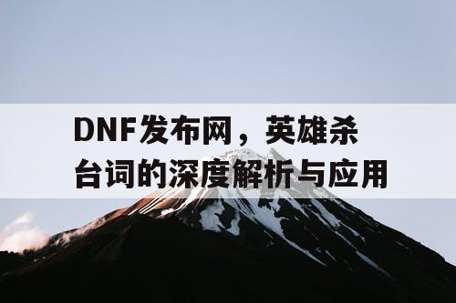 DNF发布网，英雄杀台词的深度解析与应用