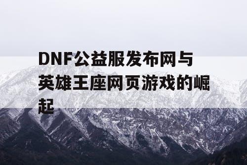 DNF公益服发布网与英雄王座网页游戏的崛起