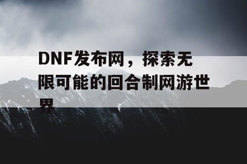 DNF发布网，探索无限可能的回合制网游世界