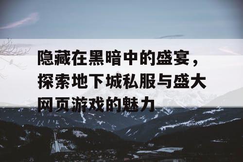 隐藏在黑暗中的盛宴，探索地下城私服与盛大网页游戏的魅力