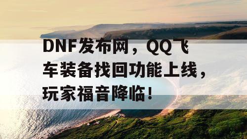 DNF发布网，QQ飞车装备找回功能上线，玩家福音降临！