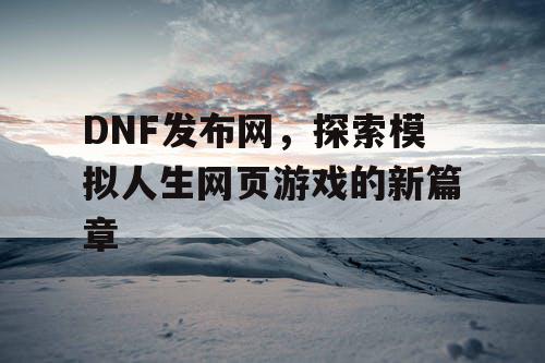 DNF发布网，探索模拟人生网页游戏的新篇章