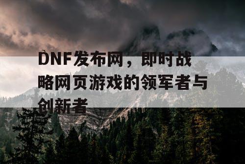 DNF发布网，即时战略网页游戏的领军者与创新者