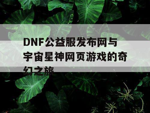 DNF公益服发布网与宇宙星神网页游戏的奇幻之旅