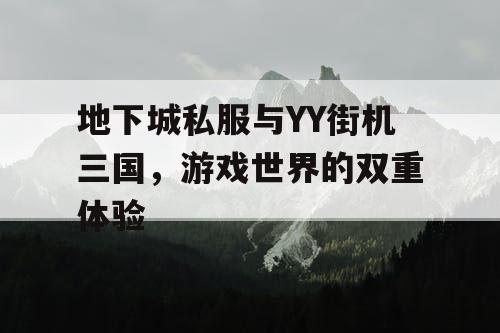 地下城私服与YY街机三国，游戏世界的双重体验