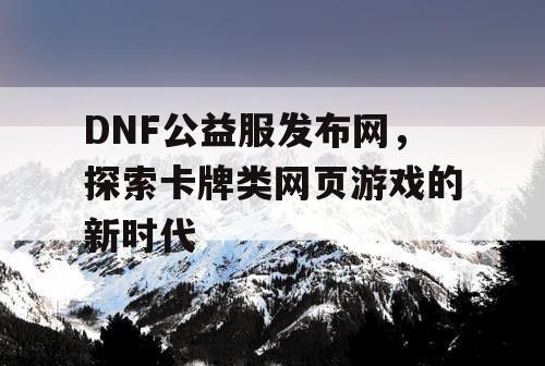 DNF公益服发布网，探索卡牌类网页游戏的新时代