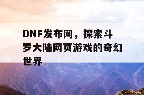 DNF发布网，探索斗罗大陆网页游戏的奇幻世界