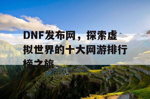 DNF发布网，探索虚拟世界的十大网游排行榜之旅