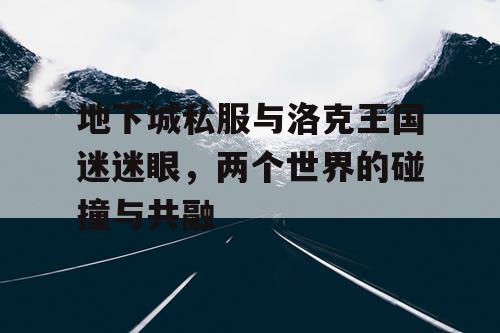 地下城私服与洛克王国迷迷眼，两个世界的碰撞与共融