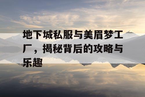 地下城私服与美眉梦工厂，揭秘背后的攻略与乐趣