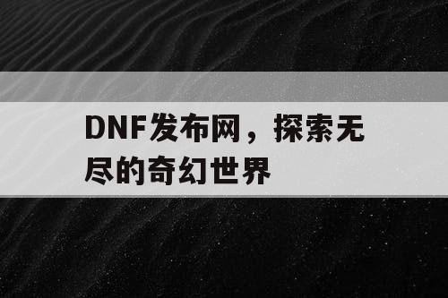 DNF发布网，探索无尽的奇幻世界