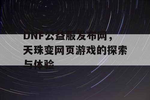 DNF公益服发布网，天珠变网页游戏的探索与体验