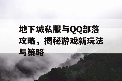 地下城私服与QQ部落攻略，揭秘游戏新玩法与策略