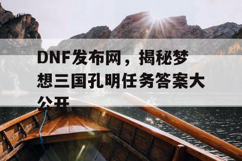 DNF发布网，揭秘梦想三国孔明任务答案大公开