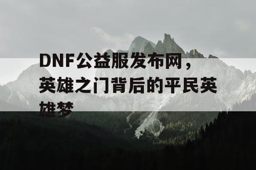 DNF公益服发布网，英雄之门背后的平民英雄梦