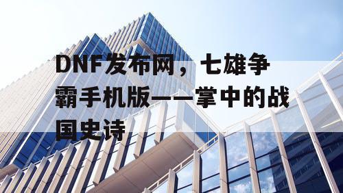 DNF发布网，七雄争霸手机版——掌中的战国史诗