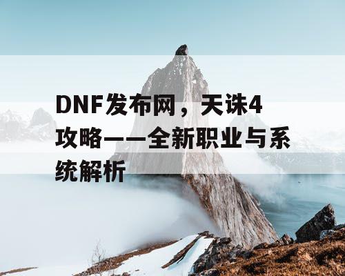 DNF发布网，天诛4攻略——全新职业与系统解析