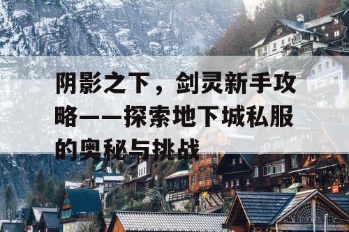 阴影之下，剑灵新手攻略——探索地下城私服的奥秘与挑战